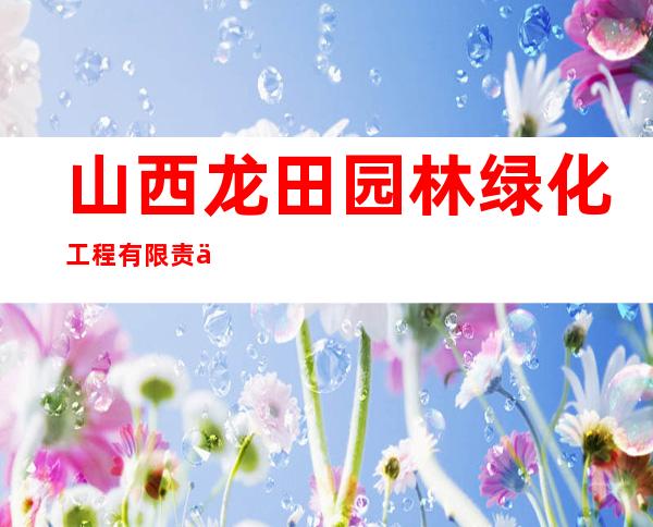 山西龙田园林绿化工程有限责任公司